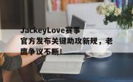 壹号娱乐-包含JackeyLove赛事官方发布关键助攻新规，老鹰争议不断！的词条